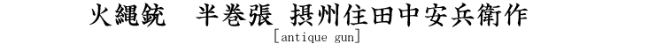 火縄銃　半巻張 摂州住田中安兵衛作 [antique gun]