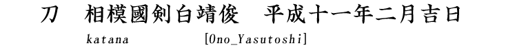 刀　相模國剣白靖俊作　平成十一年二月吉日 Katana [Ono_Yasutoshi]