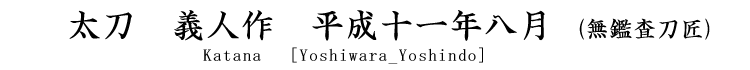 太刀　義人作　平成十一年八月(無鑑査刀匠) Tachi 　　[Yoshiwara_Yoshindo]