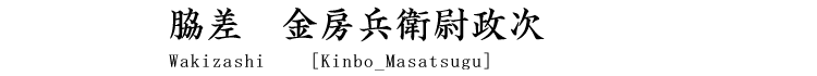 脇差　金房兵衛尉政次 Wakizashi [Kinbo_Masatsugu]