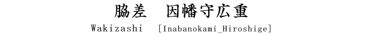 脇差　因幡守広重 Wakizashi [Inabanokami_Hiroshige]