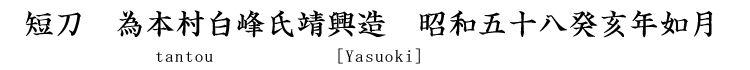 短刀　為本村白峰氏靖興造　昭和五十八癸亥年如月日 Tantou　[Yasuoki]