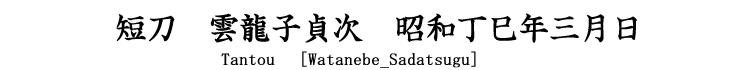 短刀　雲龍子貞次　昭和丁巳年三月日 Tantou　[Watanabe_Sadatsugu]
