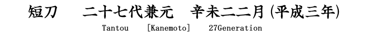 短刀　二十七代兼元　辛未二二月(平成三年)  Tantou [Kanemoto] 27generation