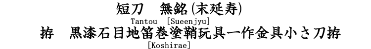 短刀　無銘(末延寿) Tantou [SueEnjyu] 拵　黒漆石目地笛巻塗鞘玩具一作金具小さ刀拵  [Koshirae]