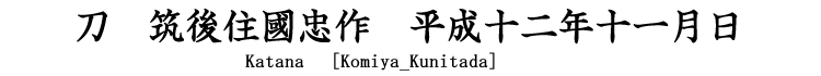 刀　筑後住國忠作　平成十二年十一月日 Katana [Komiya_Kunitada]
