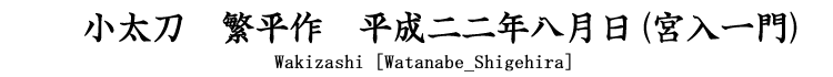 小太刀　繁平作　平成二二年八月日 Kodachi [Watanabe_Shigehira]
