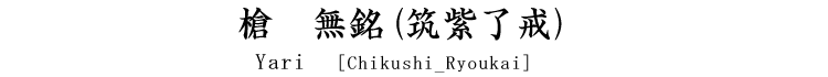 槍　無銘(筑紫了戒) Yari [Chikushi_Ryoukai]