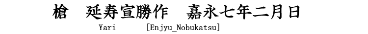 槍　延寿宣勝作　嘉永七年二月日 Yari [Enjyu_Nobukatsu]