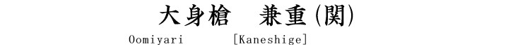 大身槍　兼重(関) Yari [Kaneshige]